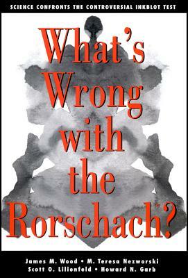 What's Wrong with the Rorschach: Science Confronts the Controversial Inkblot Test by James M. Wood, M. Teresa Nezworski, Scott O. Lilienfeld