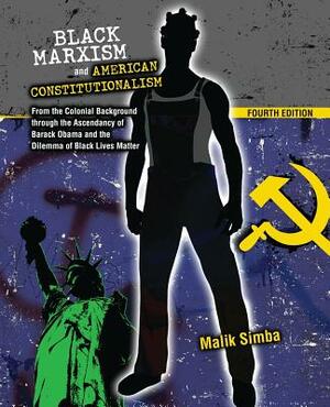 Black Marxism and American Constitutionalism: From the Colonial Background through the Ascendancy of Barack Obama and the Dilemma of Black Lives Matte by Simba