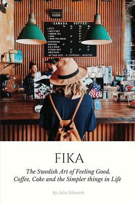 Fika: The Swedish Art of Feeling Good. Coffee, Cake and the Simpler Things in Life by Julia Edwards