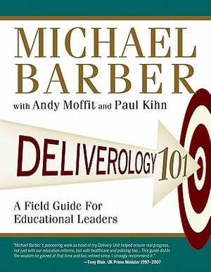 Deliverology 101: A Field Guide for Educational Leaders by Paul Kihn, Michael Barber, Andy Moffit