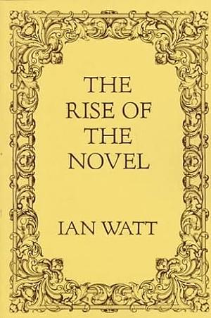 The Rise of the Novel: Studies in Defoe, Richardson and Fielding by Ian P. Watt