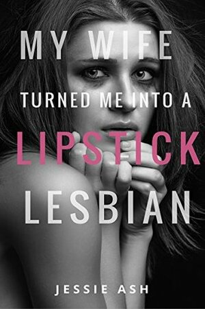 My wife turned me into a lipstick lesbian by Jessie Ash