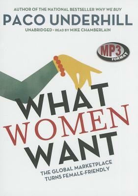 What Women Want: The Global Marketplace Turns Female-Friendly by Paco Underhill