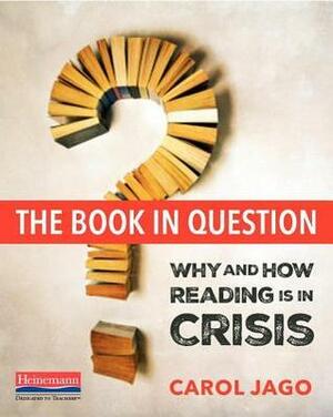 The Book in Question: Why and How Reading Is in Crisis by Carol Jago