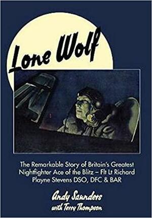 Lone Wolf: The Remarkable Story of Britain's Greatest Nightfighter Ace of the Blitz - Flt LT Richard Playne Stevens Dso, Dfc & Bar by Andy Saunders