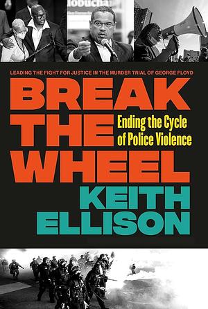 Break the Wheel: Ending the Cycle of Police Violence by Keith Ellison