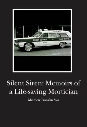 Silent sirens Memoirs of a Life saving Mortician by Matthew Franklin Sias