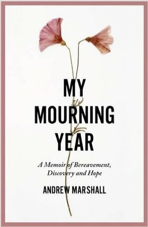 My Mourning Year: A Memoir of Bereavement, Discovery and Hope by Andrew G. Marshall