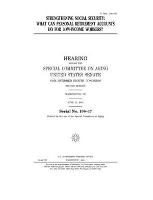 Strengthening Social Security: what can personal retirement accounts do for low-income workers? by United States Congress, United States Senate, Special Committee on Aging (senate)