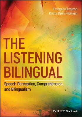 The Listening Bilingual: Speech Perception, Comprehension, and Bilingualism by François Grosjean, Krista Byers-Heinlein