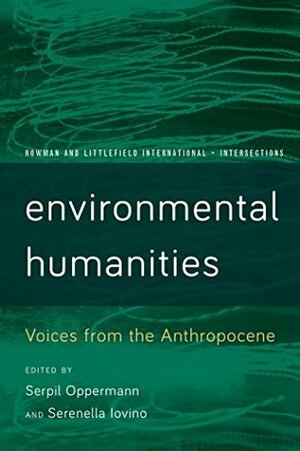 Environmental Humanities: Voices from the Anthropocene (Rowman and Littlefield International - Intersections) by Serpil Oppermann, Serenella Iovino