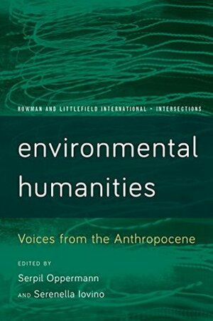 Environmental Humanities: Voices from the Anthropocene (Rowman and Littlefield International - Intersections) by Serenella Iovino, Serpil Oppermann