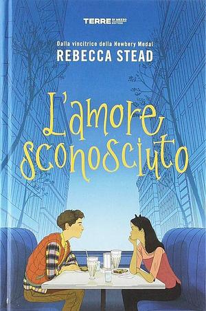 L'amore sconosciuto by Rebecca Stead, Rebecca Stead