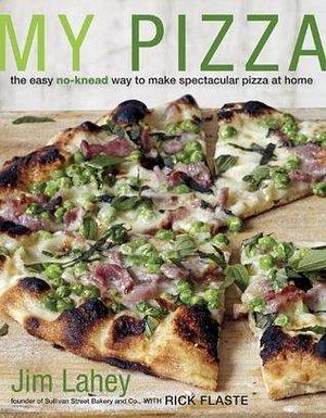 My Pizza: The Easy No-Knead Way to Make Spectacular Pizza at Home: A Cookbook by Jim Lahey, Jim Lahey, Rick Flaste