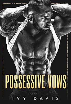 Possessive Vows: An Arranged Marriage Mafia Romance by Ivy Davis