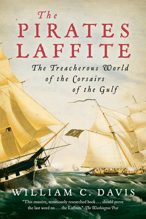 The Pirates Laffite: The Treacherous World of the Corsairs of the Gulf by William C. Davis