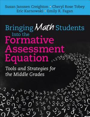 Bringing Math Students Into the Formative Assessment Equation: Tools and Strategies for the Middle Grades by Susan Creighton, Eric E. Karnowski, Cheryl Rose Tobey