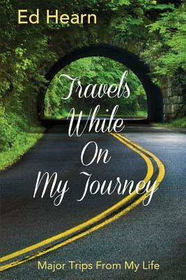 Travels While On My Journey: Major Trips From My Life by Ed Hearn