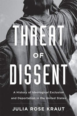 Threat of Dissent: A History of Ideological Exclusion and Deportation in the United States by Julia Rose Kraut