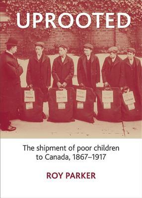 Uprooted: The Shipment of Poor Children to Canada, 1867-1917 by Roy Parker