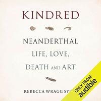 Kindred: Neanderthal Life, Love, Death and Art by Rebecca Wragg Sykes