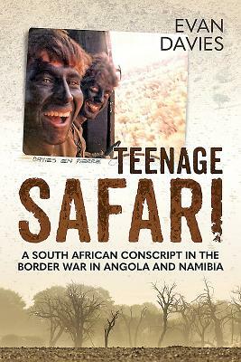 Teenage Safari: A South African Conscript in the Border War in Angola and Namibia by Evan Davies