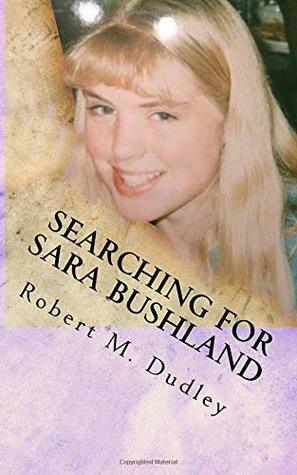 Searching For Sara Bushland by Robert M. Dudley