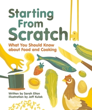 Starting From Scratch: What You Should Know about Food and Cooking by Jeff Kulak, Sarah Elton