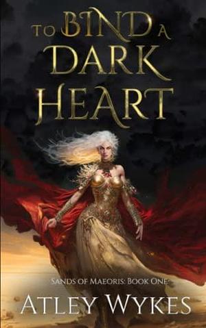 To Bind A Dark Heart: A Dark Fantasy Romance by Atley Wykes, Atley Wykes