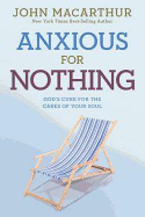 Anxious for Nothing: God's Cure for the Cares of Your Soul by John MacArthur