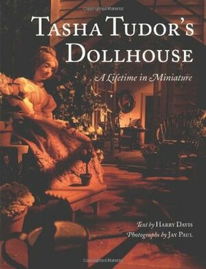 Tasha Tudor's Dollhouse : A Lifetime in Miniature by Jay Paul, Harry Davis