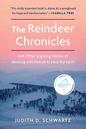 The Reindeer Chronicles: And Other Inspiring Stories of Working with Nature to Heal the Earth by Judith D. Schwartz