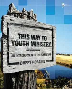 This Way to Youth Ministry: An Introduction to the Adventure by Duffy Robbins