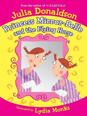 Princess Mirror-Belle and the Flying Horse by Julia Donaldson, Lydia Monks