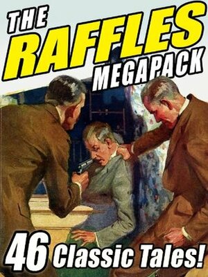 The Raffles Megapack: The Complete Tales of the Amateur Cracksman, Plus Pastiches and Continuations by John Kendrick Bangs, E.W. Hornung