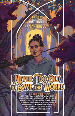 Never Too Old to Save the World: A Midlife Calling Anthology by Alana Abbott, Addie King