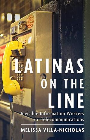 Latinas on the Line: Invisible Information Workers in Telecommunications by Melissa Villa-Nicholas