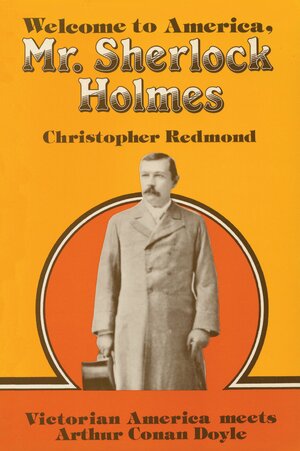 Welcome to America, Mr. Sherlock Holmes: Victorian America meets Arthur Conan Doyle by Christopher Redmond