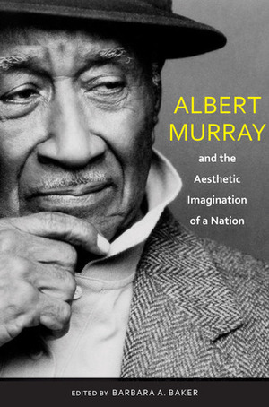 Albert Murray and the Aesthetic Imagination of a Nation by Bert Hitchcock, Greg Thomas, Maurice Pogue, Gail Buckley, Roberta S. Maguire, Carol Friedman, Don Noble, Anne-Katrin Gramberg, Lauren Walsh, Caroline Gebhard, Roberta S Maguire, Sidney Offit, Eugene Holley, Paul Devlin, Donald Noble, Albert Murray, Gail Lumet Buckley, Robin DuBlanc, Elizabeth Mayer Fiedorek, John F. Callahan, Jay Lamar, Louis A. Rabb, Sanford Pinsker, Barbara A. Baker