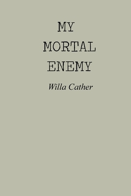 My Mortal Enemy: My Mortal Enemy by Willa Cather by Willa Cather