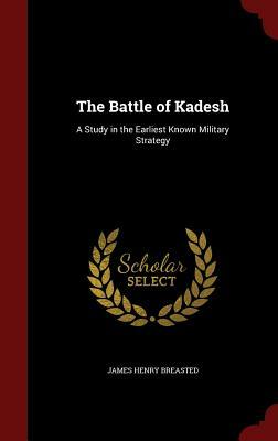 The Battle of Kadesh: A Study in the Earliest Known Military Strategy by James Henry Breasted