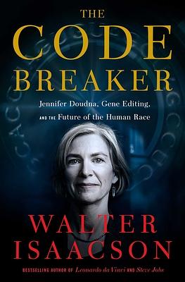 The Code Breaker: Jennifer Doudna, Gene Editing, and the Future of the Human Race by Walter Isaacson