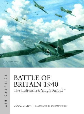 Battle of Britain 1940: The Luftwaffe's ‘Eagle Attack' by Graham Turner, Douglas C. Dildy