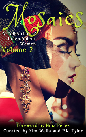 Mosaics 2: A Collection of Independent Women by P.K. Tyler, Joan Brown, Catherine Schaff-Stump, Kim Wells, Jessica West, Nina Perez, Zen DiPietro, Alison Ripley Cubitt, Rachel Steiger-Meister, Nillu Nasser, Lorraine Schein, Kimberly Fujioka, Willow Naomi Curry, Lesley Smith, Kristina Webster Shue, Tara Calaby, Emily K. Michael, Anne E. Johnson, Asha Bardon, Rage Hezekiah, Jennifer R. Donohue, Audrey T. Carroll, Lana Bella