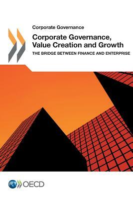 Corporate Governance Corporate Governance, Value Creation and Growth: The Bridge Between Finance and Enterprise by Oecd