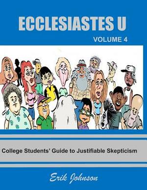 Ecclesiastes U: Vol. 4: College Students' Guide to Justifiable Skepticism by Erik Johnson