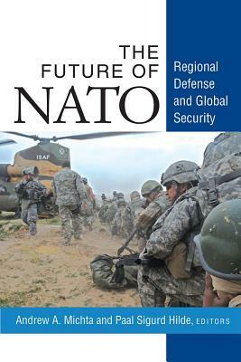 The Future of NATO: Regional Defense and Global Security by Paal Sigurd Hilde, Andrew A. Michta