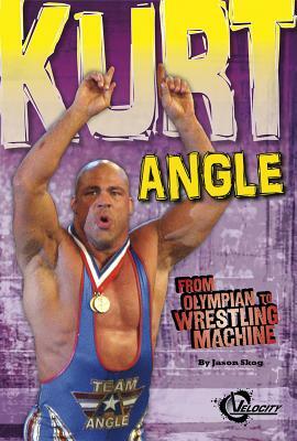 Kurt Angle: From Olympian to Wrestling Machine by Jason Skog