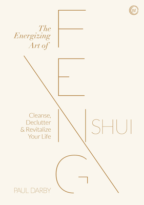 The Energizing Art of Feng Shui: Cleanse, Declutter and Revitalize Your Life by Paul Darby