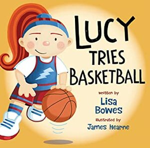 Lucy Tries Basketball by Lisa Bowes, James Hearne